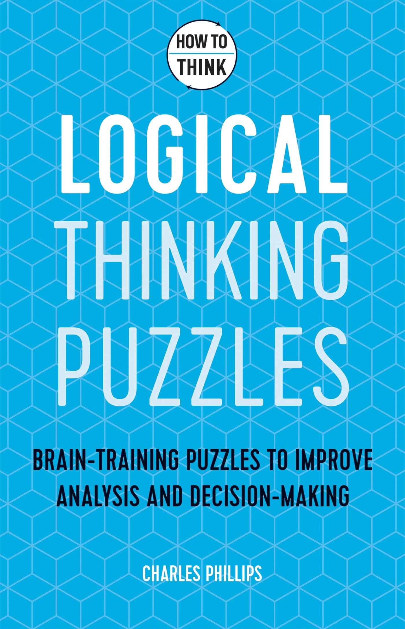 How to Think  Logical Thinking Puzzles: Braintraining puzzles to improve analysis and decisionmaking