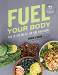 Fuel Your Body: How to Cook and Eat for Peak Performance: 77 Simple, Nutritious, WholeFood Recipes for Every Athlete