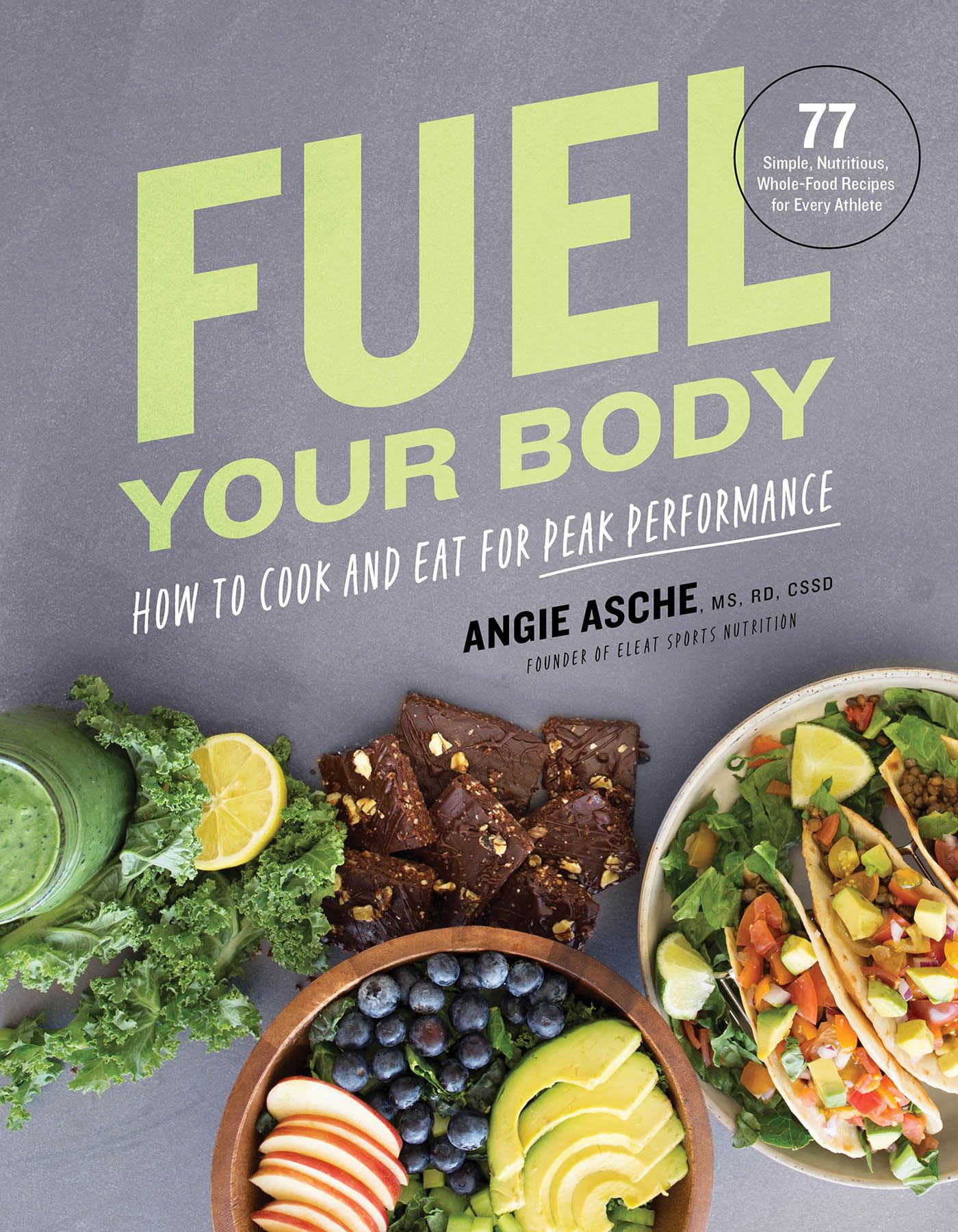 Fuel Your Body: How to Cook and Eat for Peak Performance: 77 Simple, Nutritious, WholeFood Recipes for Every Athlete