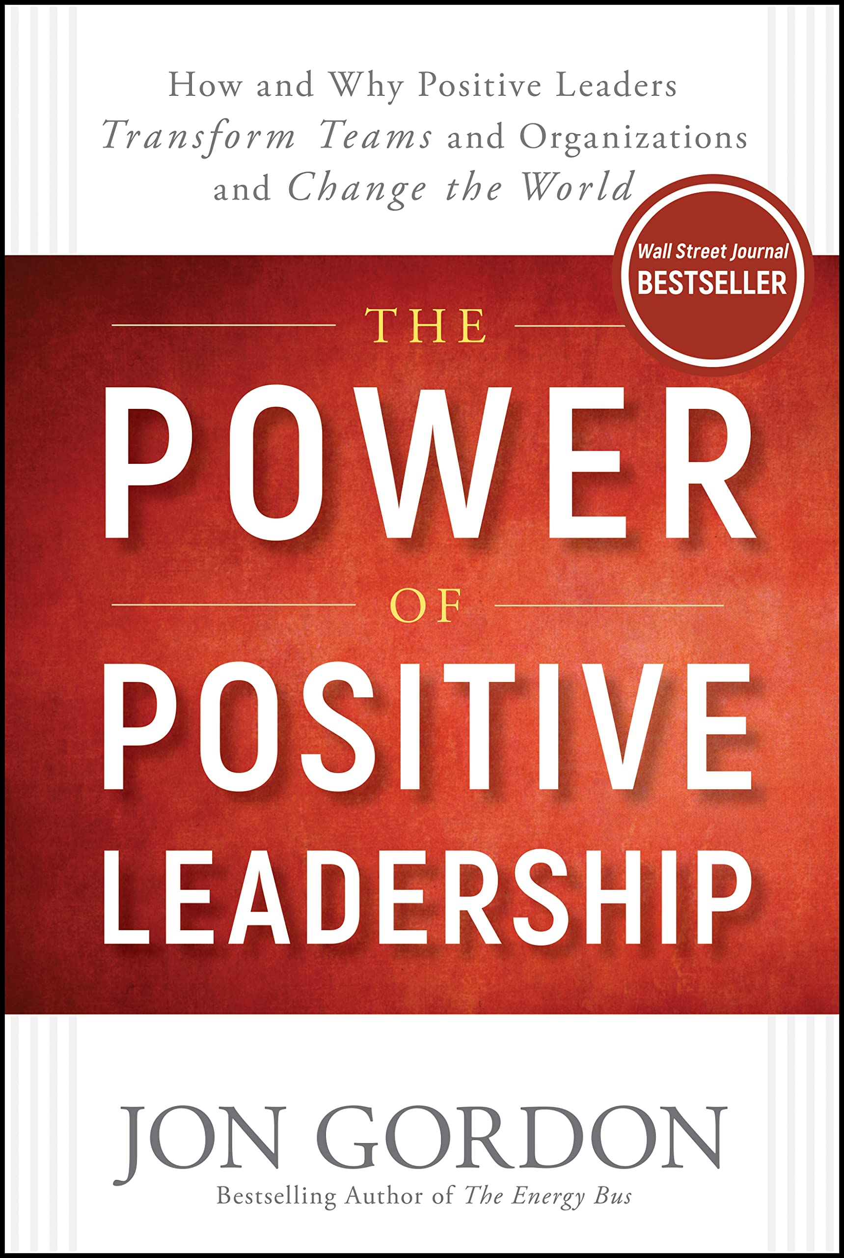 The Power of Positive Leadership: How and Why Positive Leaders Transform Teams and Organizations and Change the World (Jon Gordo