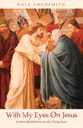 With My Eyes On Jesus: Lenten Meditations on the Dying Jesus