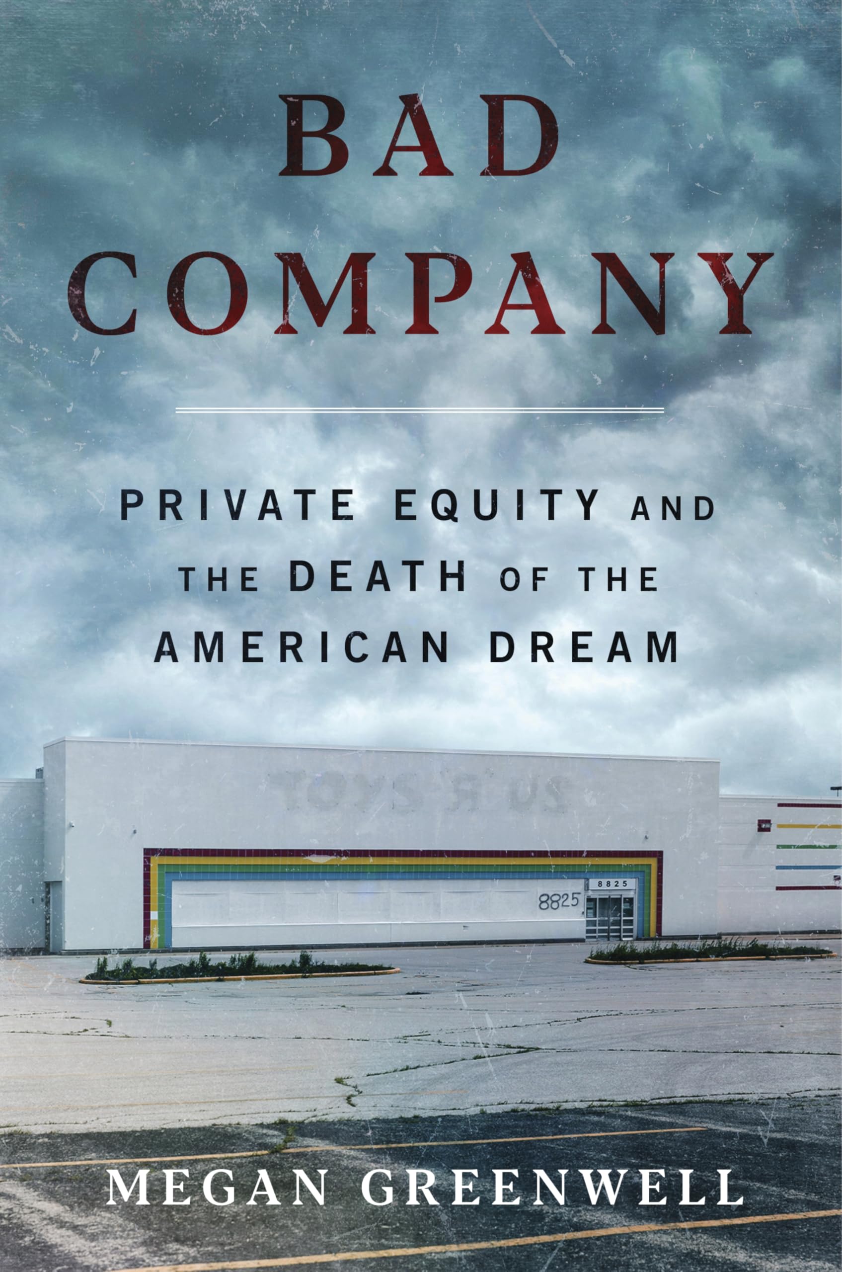 Bad Company: Private Equity and the Death of the American DreamAn Expos of Private Equitys Devastating Impact on American Li
