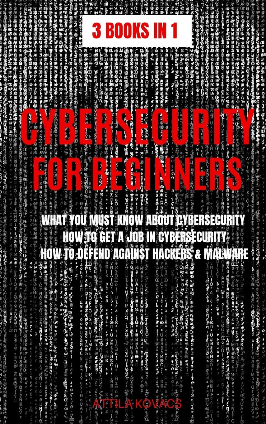 Cybersecurity for Beginners: What You Must Know about Cybersecurity, How to Get a Job in Cybersecurity, How to Defend Against Ha