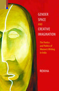 Gender, Space and Creative Imagination: The Poetics and Politics of Womens Writing in India