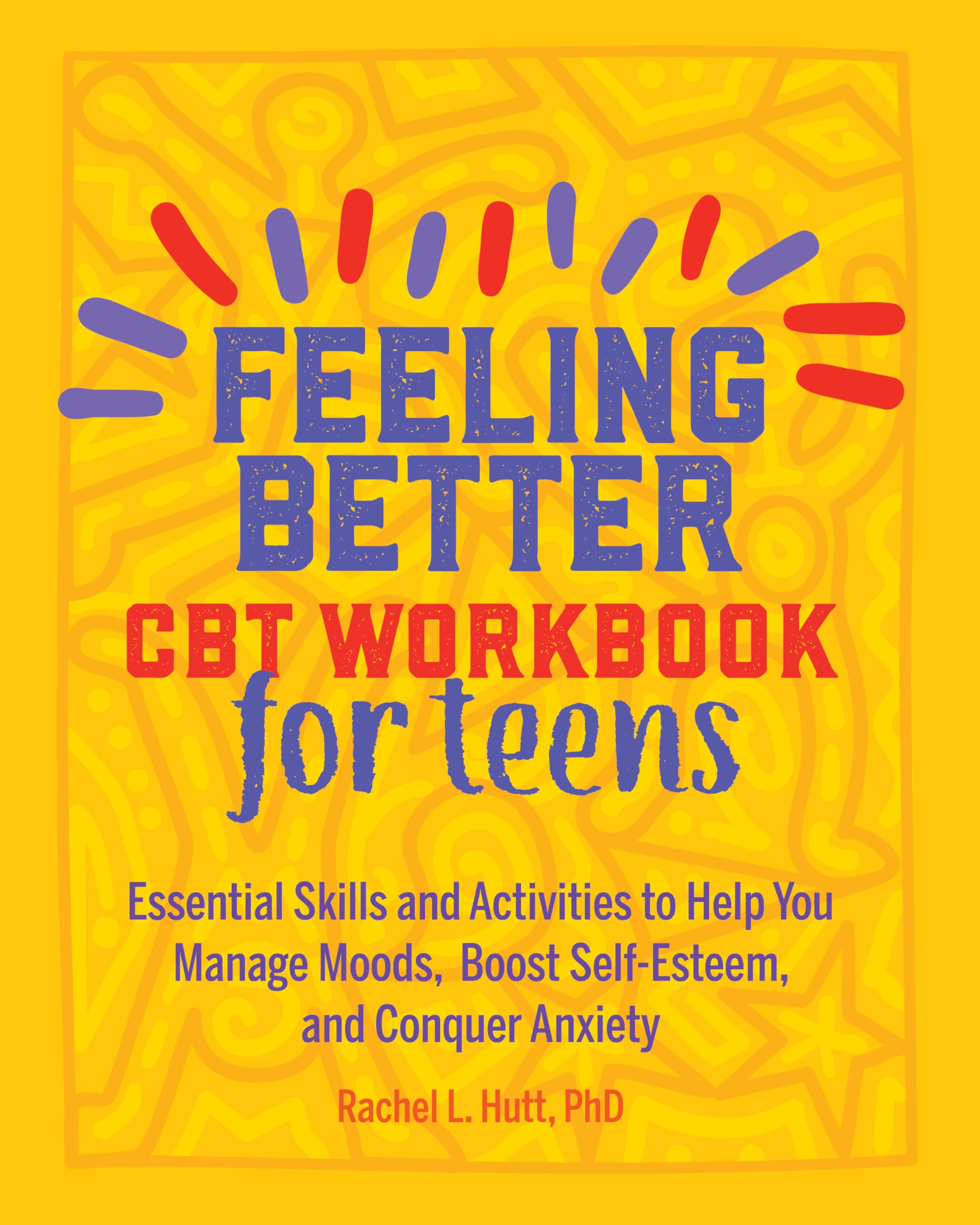 Feeling Better: CBT Workbook for Teens: Essential Skills and Activities to Help You Manage Moods, Boost SelfEsteem, and Conquer