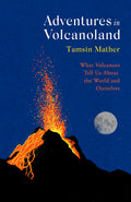 Adventures In Volcanoland: What Volcanoes Tell Us About The World And Ourselves