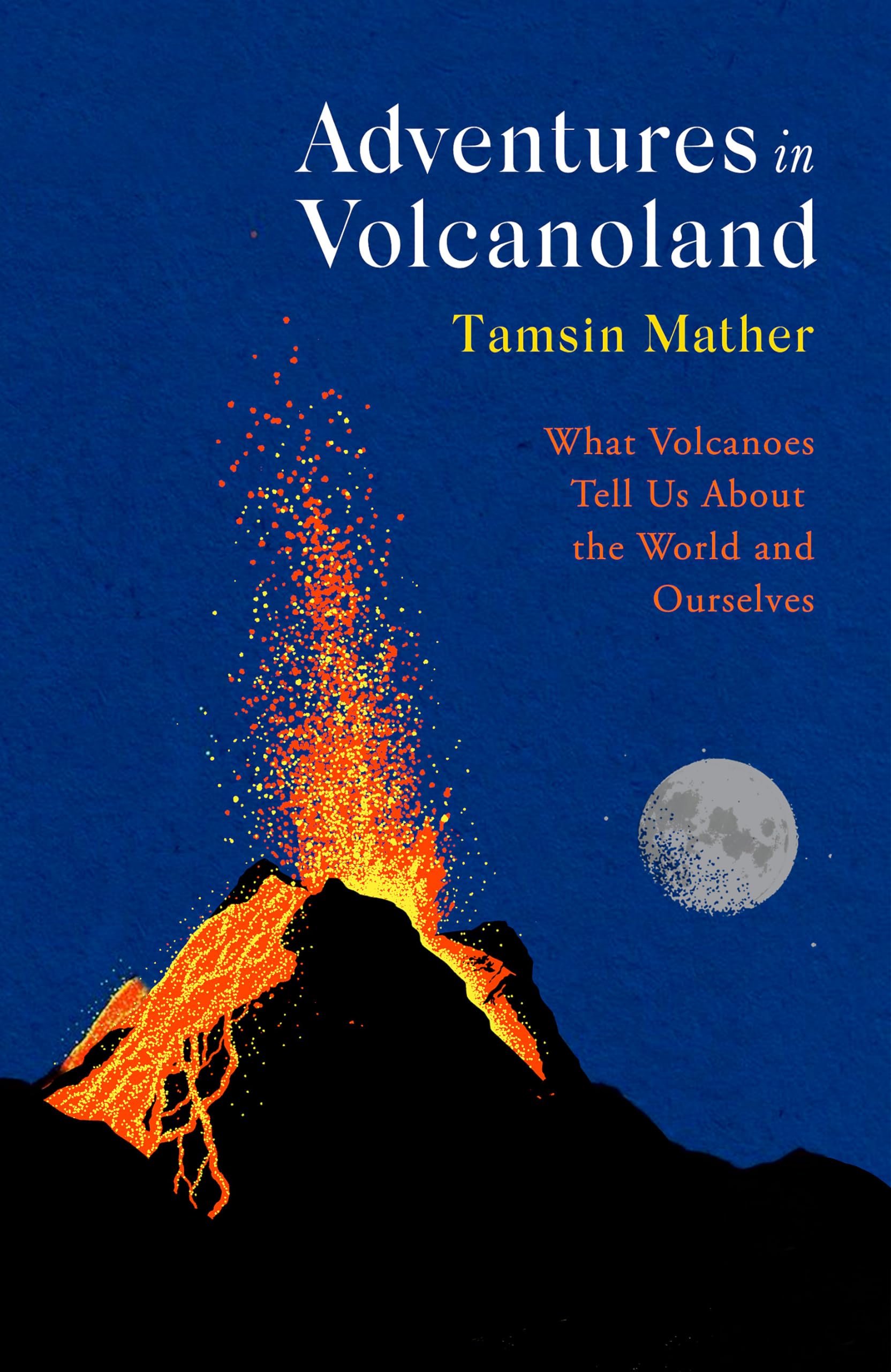 Adventures In Volcanoland: What Volcanoes Tell Us About The World And Ourselves