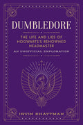Dumbledore: The Life and Lies of Hogwartss Renowned Headmaster: An Unofficial Exploration (The Unofficial Harry Potter Characte