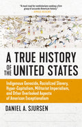 A True History of the United States: Indigenous Genocide, Racialized Slavery, HyperCapitalism, Militarist Imperialism and Other