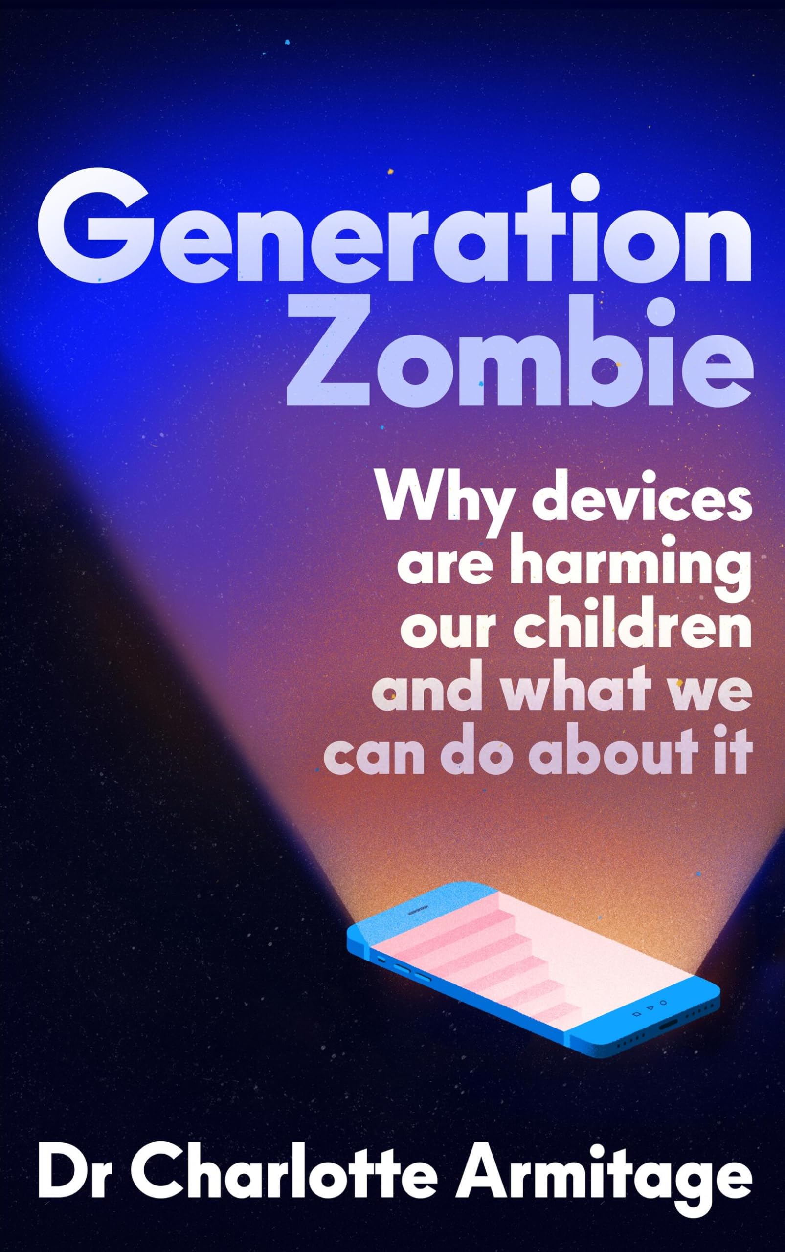 Generation Zombie: How devices are damaging our children and what we can do about it: The New Essential Guide to Why Screens and