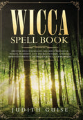 Wicca Spell Book: Discover Spells for Healing, Wellbeing, Abundance, Wealth, Prosperity, Love and Relationships. A New and Impro