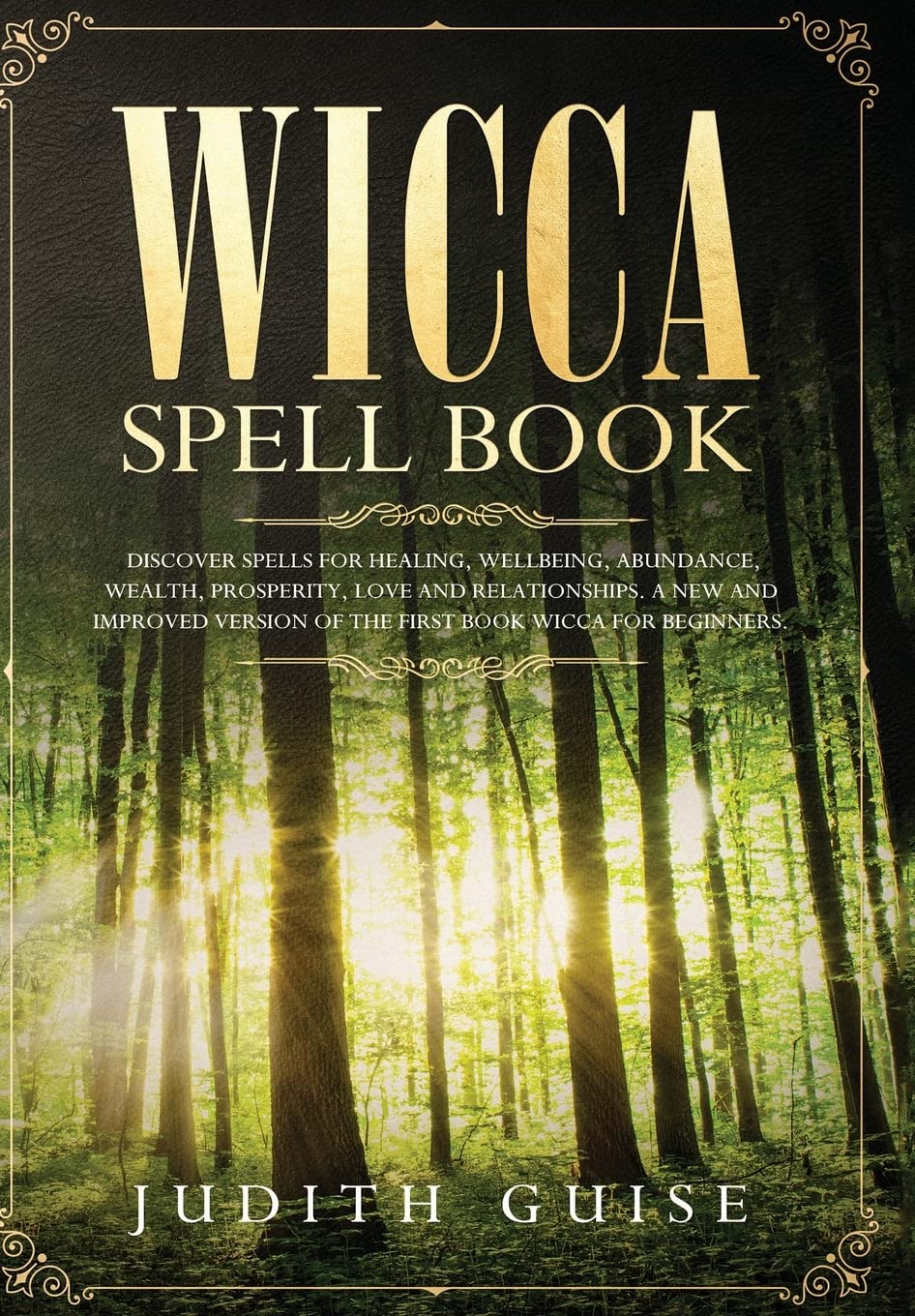Wicca Spell Book: Discover Spells for Healing, Wellbeing, Abundance, Wealth, Prosperity, Love and Relationships. A New and Impro