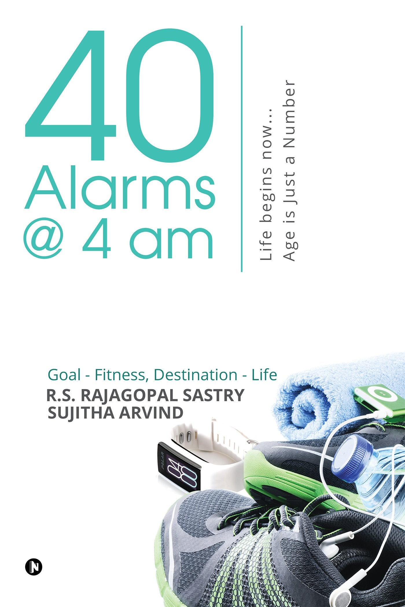 40 Alarms @ 4am : Life begins now Age is just a Number Goal  Fitness, Destination  Life