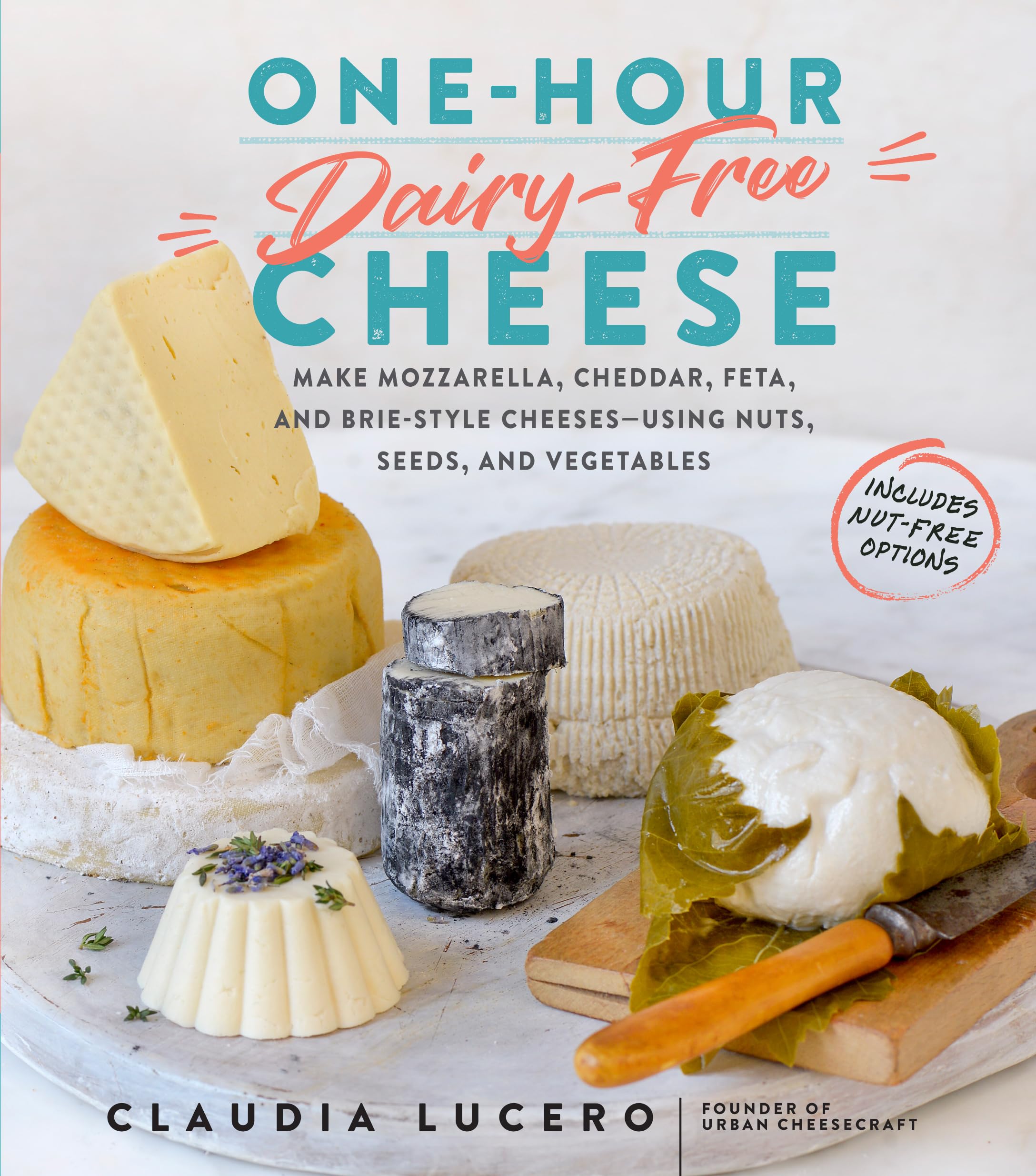 OneHour DairyFree Cheese: Make Mozzarella, Cheddar, Feta, and BrieStyle CheesesUsing Nuts, Seeds, and Vegetables