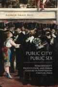 Public City/Public Sex: Homosexuality, Prostitution, and Urban Culture in NineteenthCentury Paris (Sexuality Studies)
