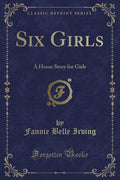 Six Girls: A Home Story for Girls (Classic Reprint)