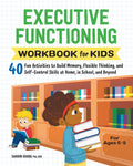 Executive Functioning Workbook for Kids: 40 Fun Activities to Build Memory, Flexible Thinking, and SelfControl Skills at Home, 
