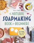 The Natural Soap Making Book for Beginners: DoItYourself Soaps Using AllNatural Herbs, Spices, and Essential Oils