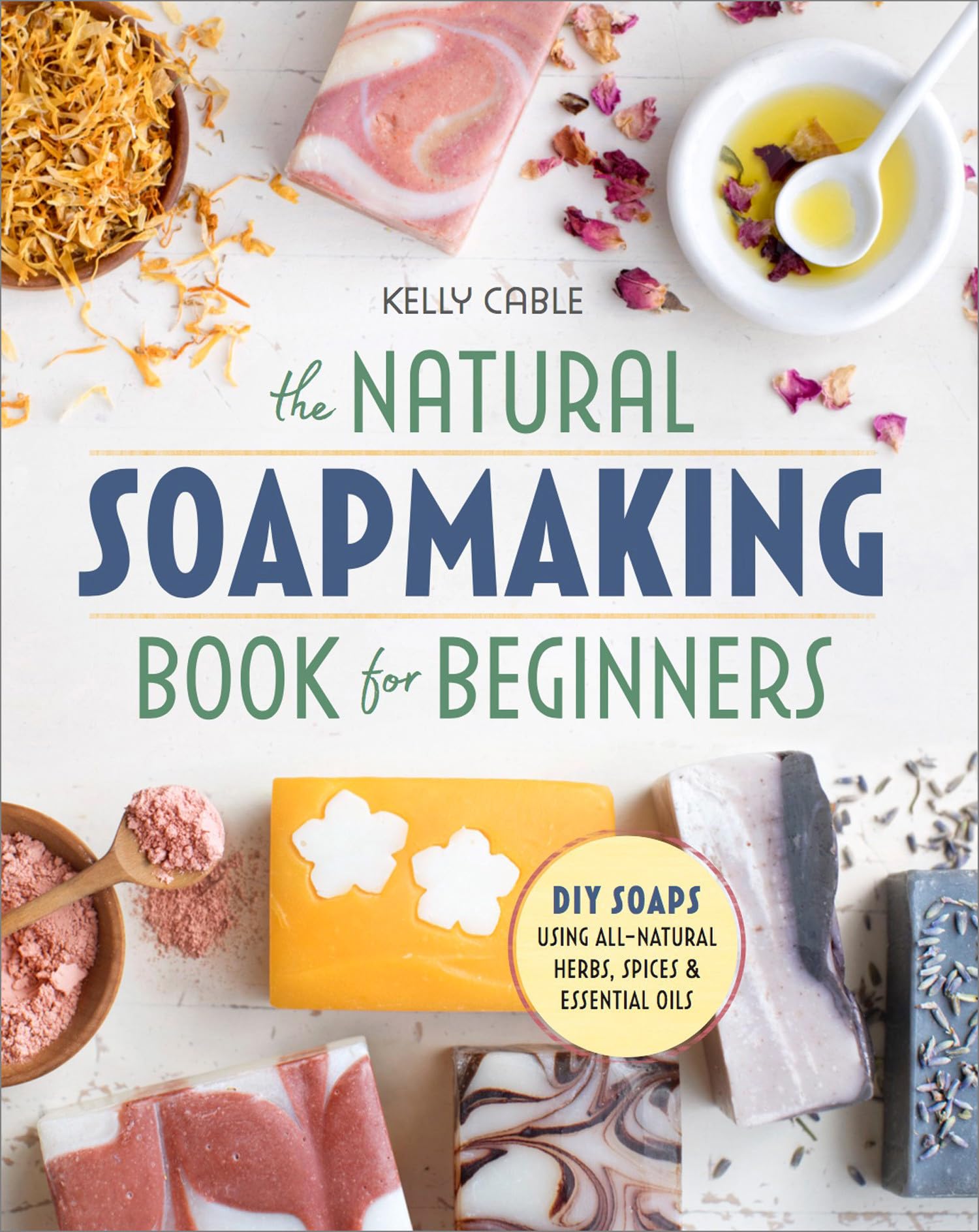 The Natural Soap Making Book for Beginners: DoItYourself Soaps Using AllNatural Herbs, Spices, and Essential Oils