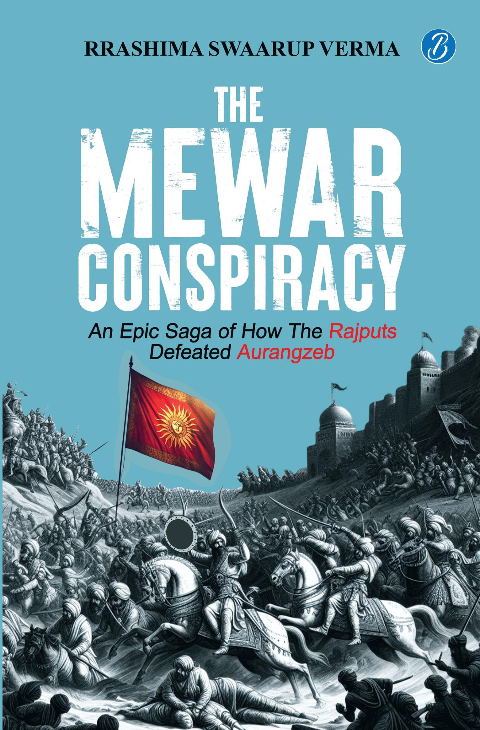 The Mewar Conspiracy: An Epic Saga of How the Rajputs Defeated Aurangzeb | A true historical account of an epic love story that 