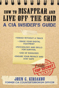 How to Disappear and Live Off the Grid: A CIA Insiders Guide