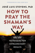 How to Pray the Shamans Way: Ancient Techniques for Extraordinary Results (Power Path Series)