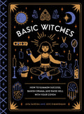 Basic Witches: How to Summon Success, Banish Drama, and Raise Hell with Your Coven