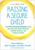 Raising a Secure Child: How Circle of Security Parenting Can Help You Nurture Your Childs Attachment, Emotional Resilience, and