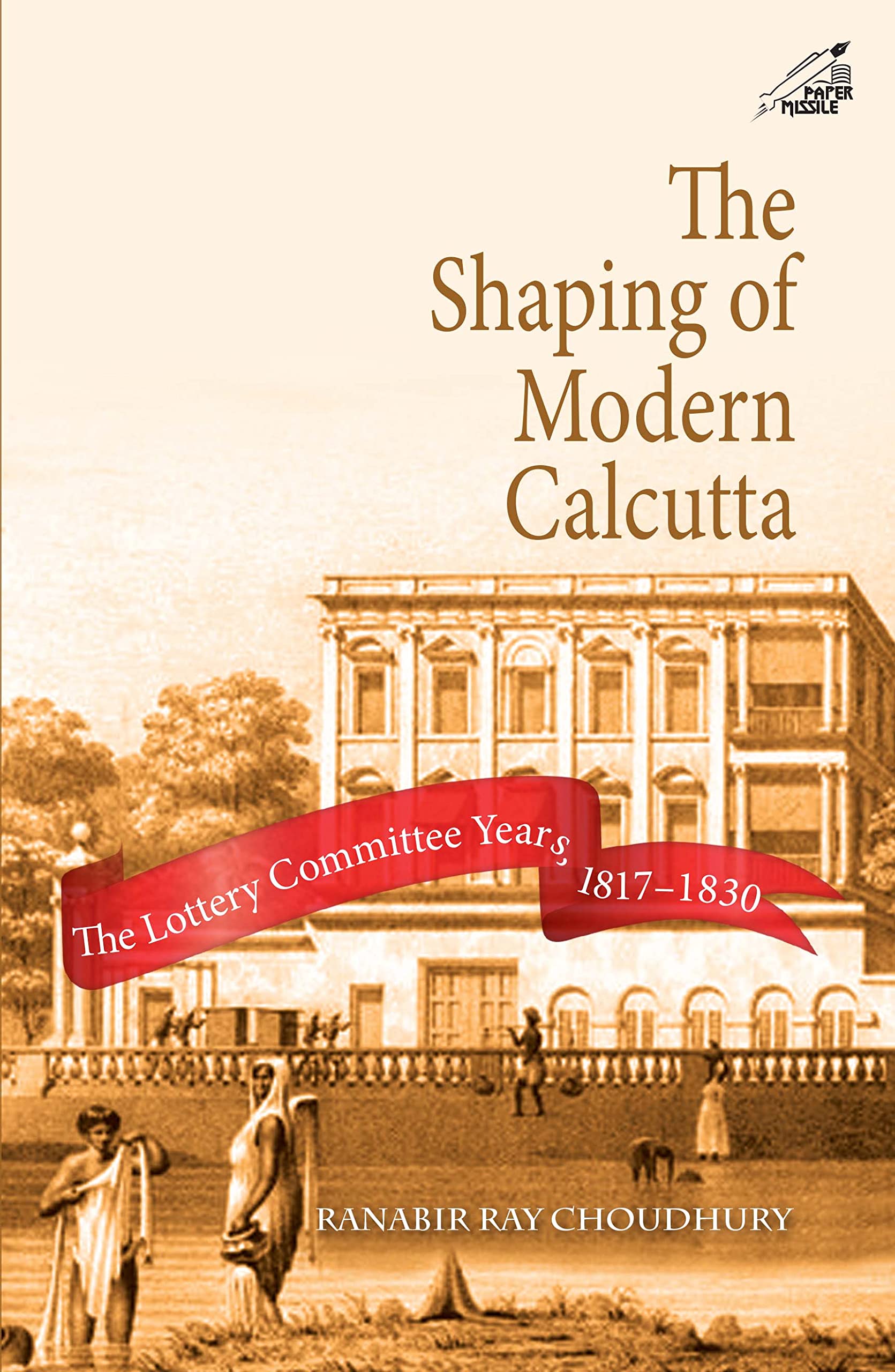 The Shaping Of Modern Calcutta: The Lottery Committee Years 18171830 (H.B)