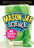 Mason Jar Science: 40 Slimy, Squishy, SuperCool Experiments; Capture Big Discoveries in a Jar, from the Magic of Chemistry and 