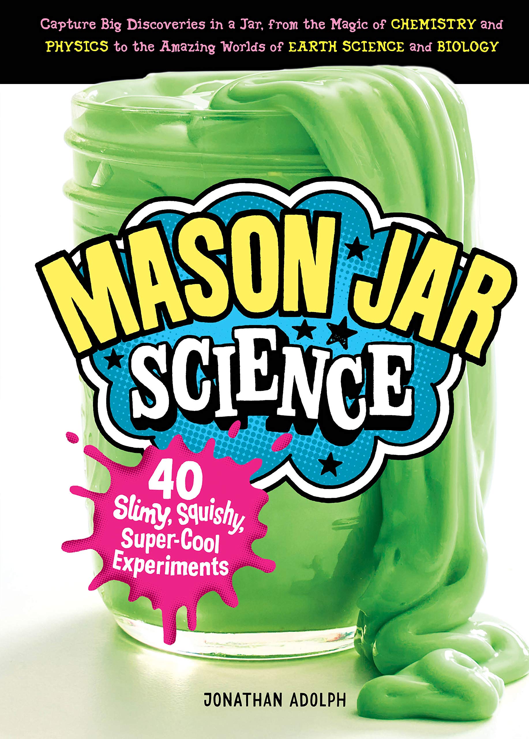 Mason Jar Science: 40 Slimy, Squishy, SuperCool Experiments; Capture Big Discoveries in a Jar, from the Magic of Chemistry and 