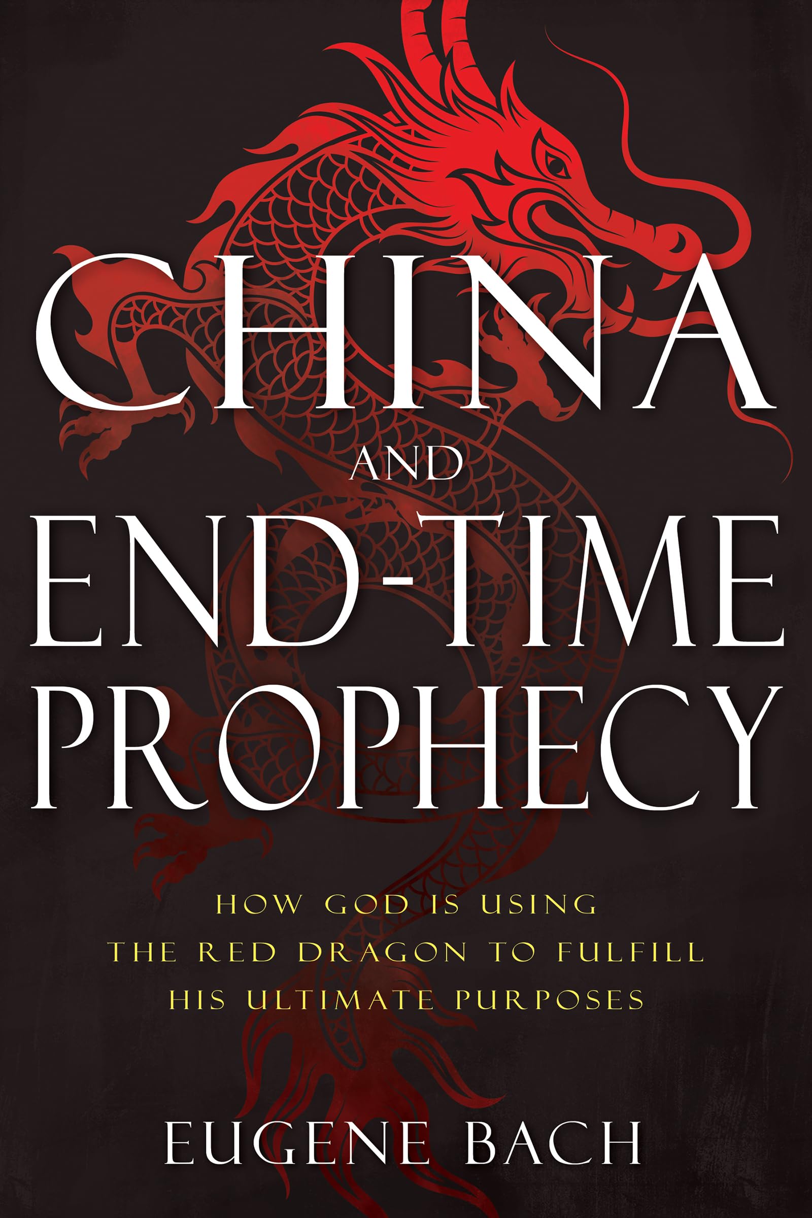 China and EndTime Prophecy: How God Is Using the Red Dragon to Fulfill His Ultimate Purposes