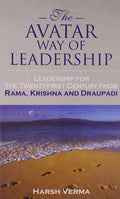The Avatar Way Of Leadership: Leadership For The TwentyFirst Century From Rama, Krishna And Draupadi