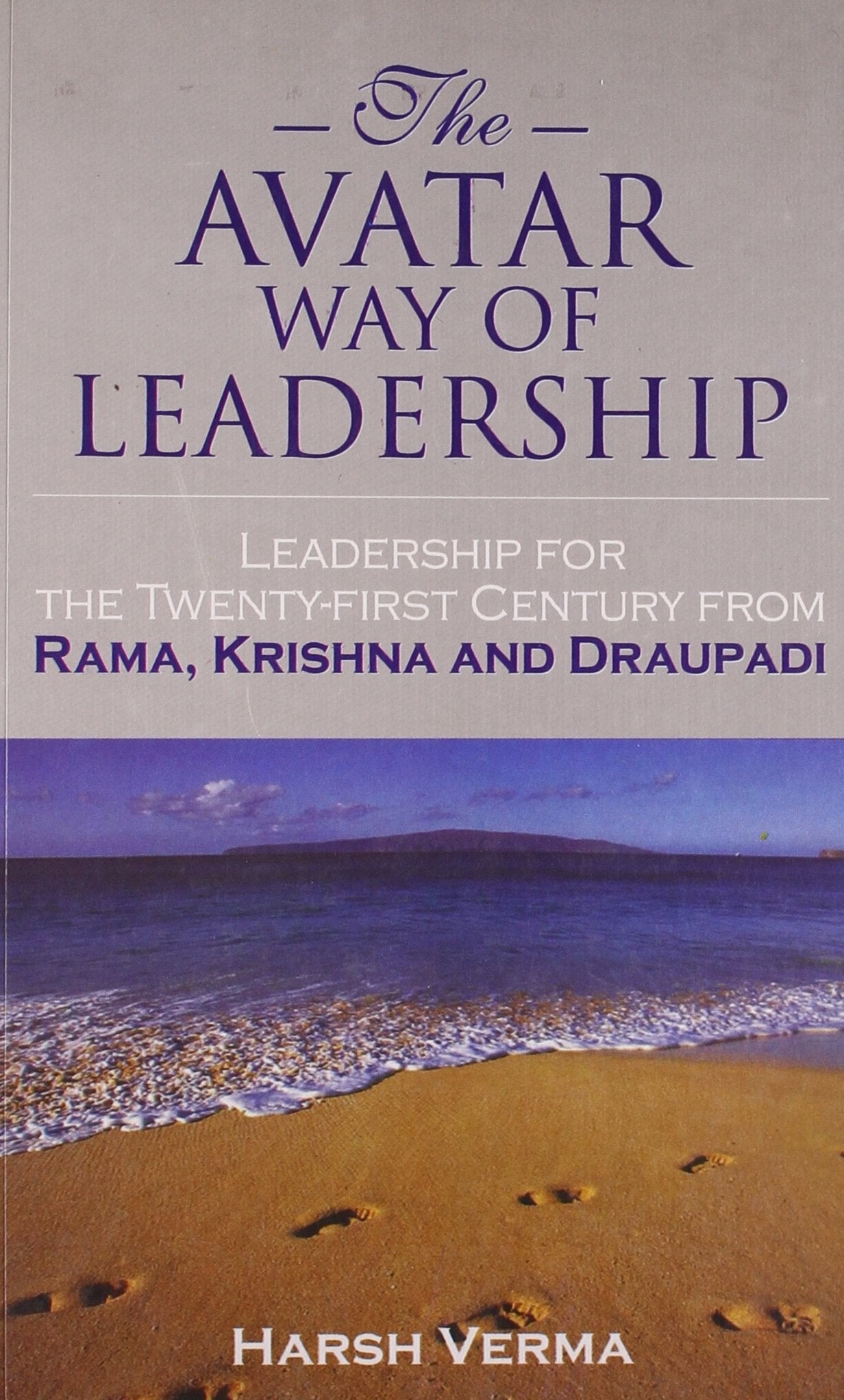 The Avatar Way Of Leadership: Leadership For The TwentyFirst Century From Rama, Krishna And Draupadi