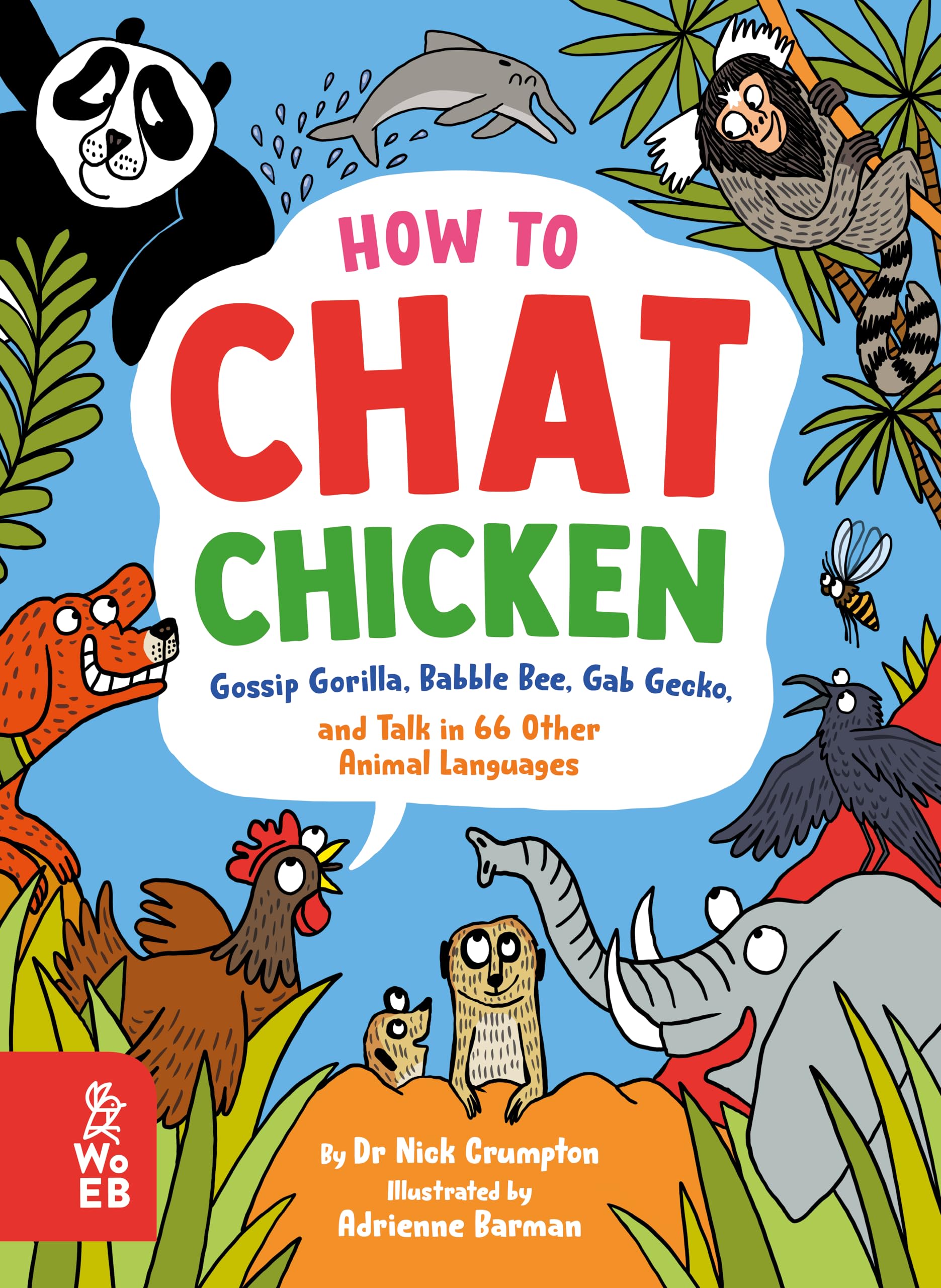 What on Earth Books How to Chat Chicken, Gossip Gorilla, Babble Bee, Gab Gecko and Talk in 66 Other Animal Languages.