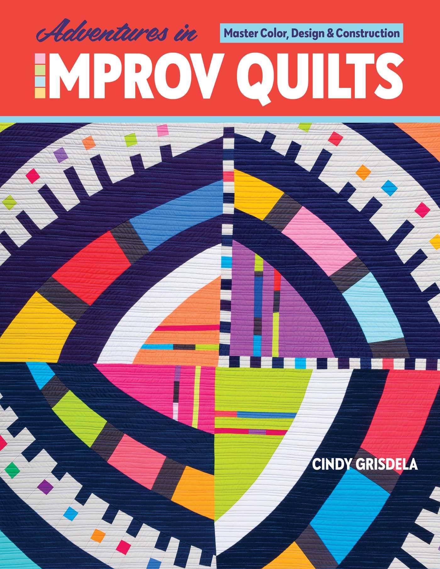 Adventures In Improv Quilts: Master Color, Design & Construction