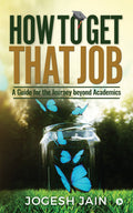 How to Get That Job : A Guide for the Journey beyond Academics