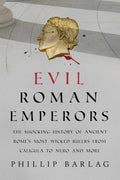 Evil Roman Emperors: The Shocking History of Ancient Romes Most Wicked Rulers from Caligula to Nero and More