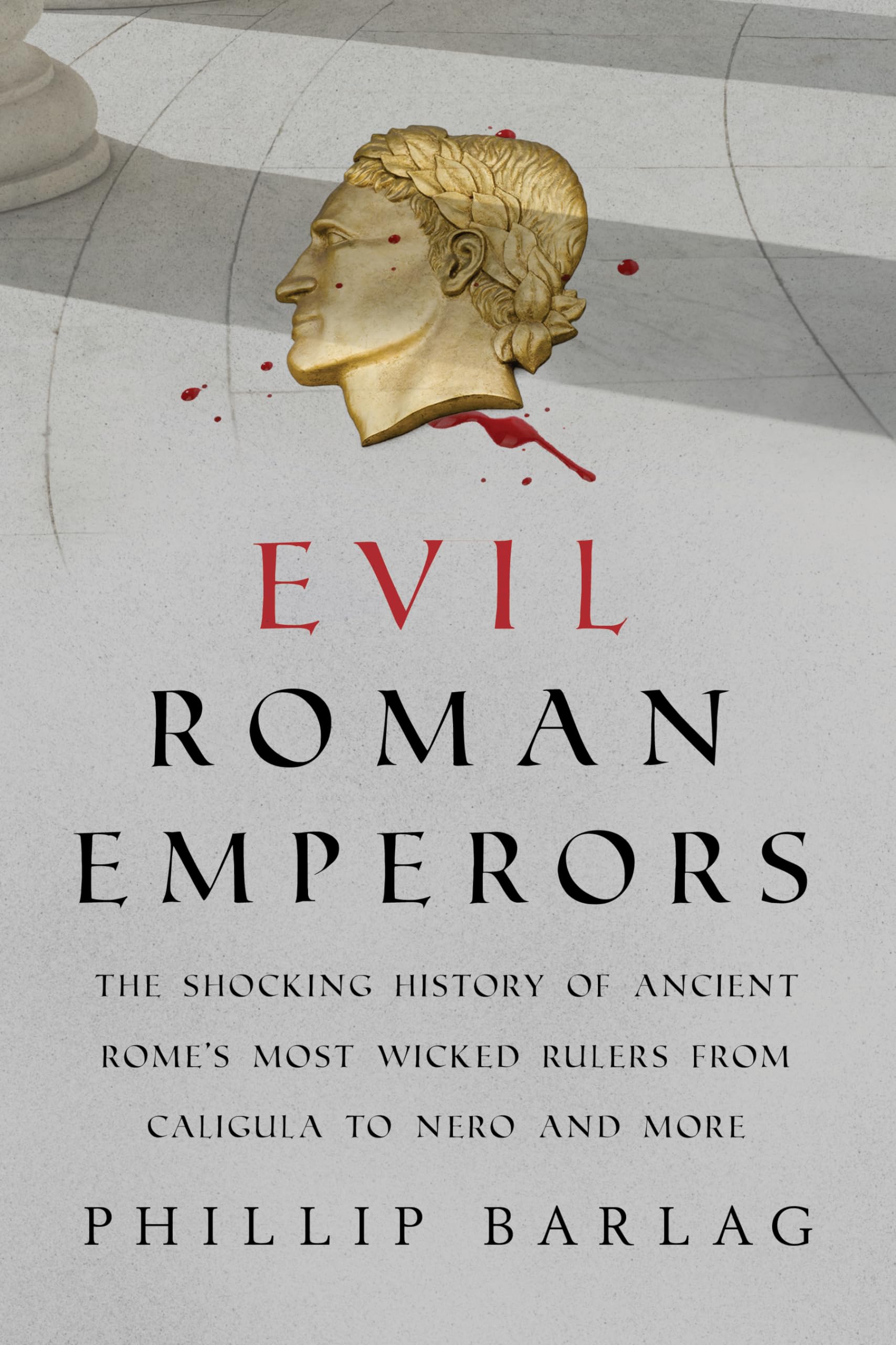Evil Roman Emperors: The Shocking History of Ancient Romes Most Wicked Rulers from Caligula to Nero and More