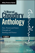 The Moorad Choudhry Anthology, + Website: Past, Present and Future Principles of Banking and Finance (Wiley Finance)