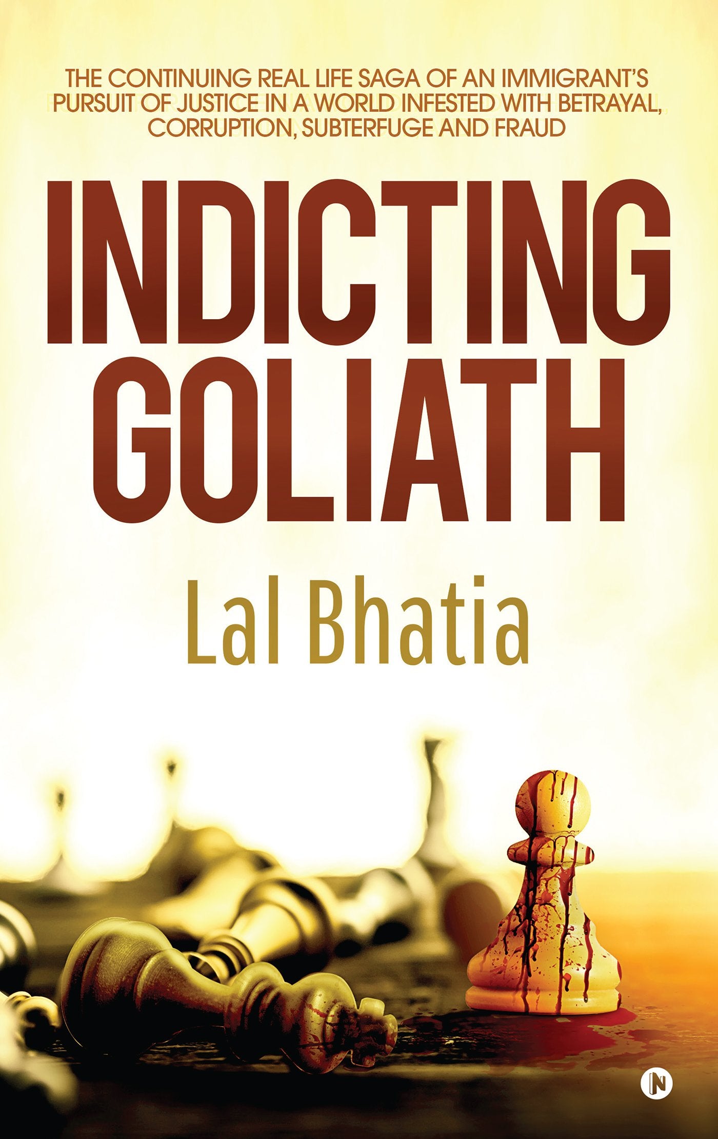 Indicting Goliath : The Continuing Real Life Saga Of An ImmigrantS Pursuit Of Justice In A World Infested With Betrayal, Corrupt