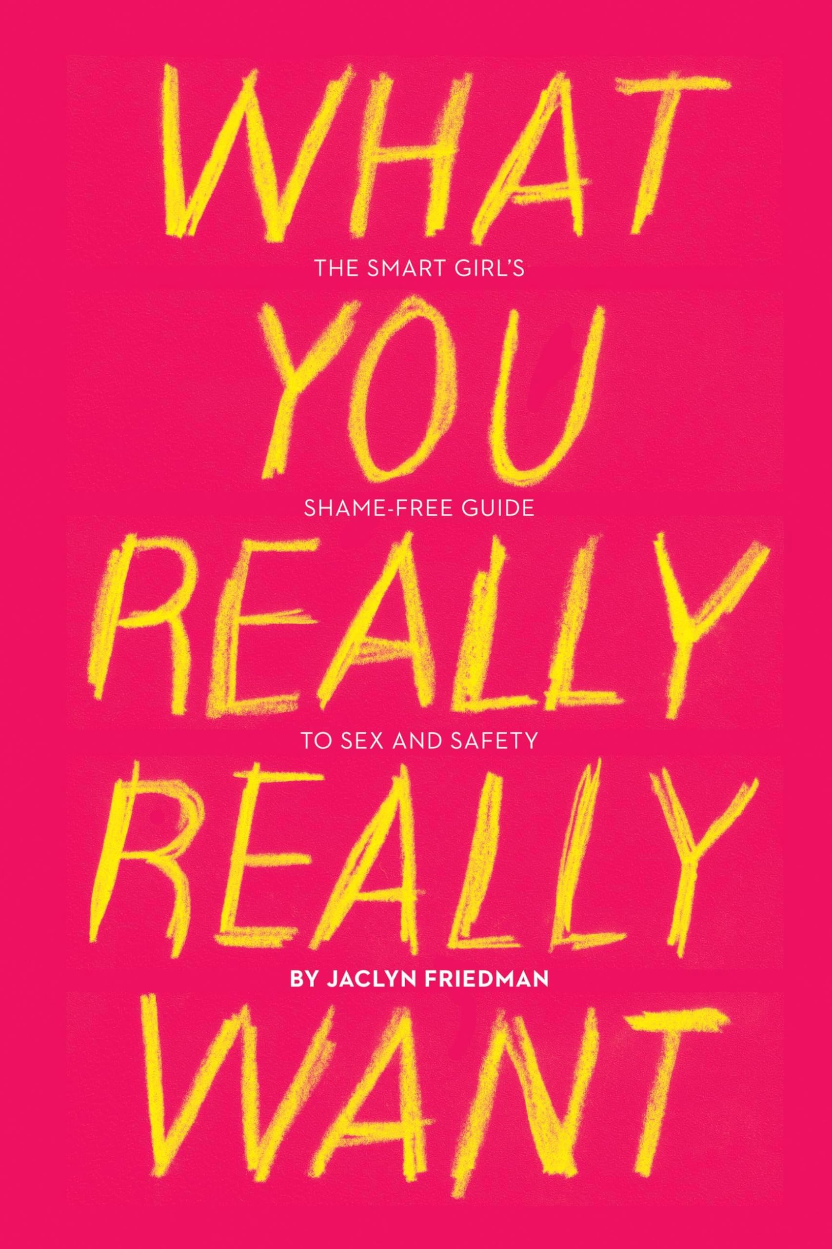 What You Really Really Want: The Smart Girls ShameFree Guide to Sex and Safety