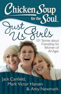 Chicken Soup For The Soul Just Us Girls: 101 Stories About Friendship For Women Of All Ages