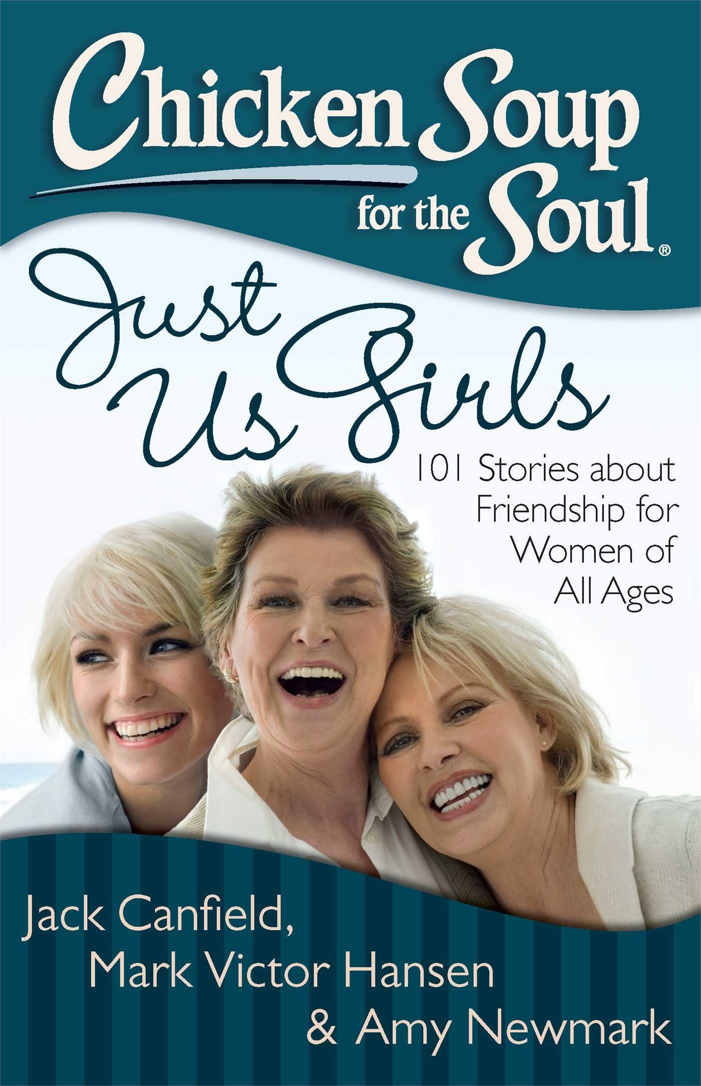 Chicken Soup For The Soul Just Us Girls: 101 Stories About Friendship For Women Of All Ages