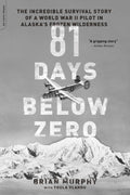 81 Days Below Zero: The Incredible Survival Story of a World War II Pilot in Alaskas Frozen Wilderness