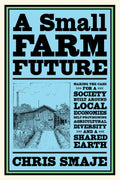 A Small Farm Future: Making the Case for a Society Built Around Local Economies, SelfProvisioning, Agricultural Diversity and a