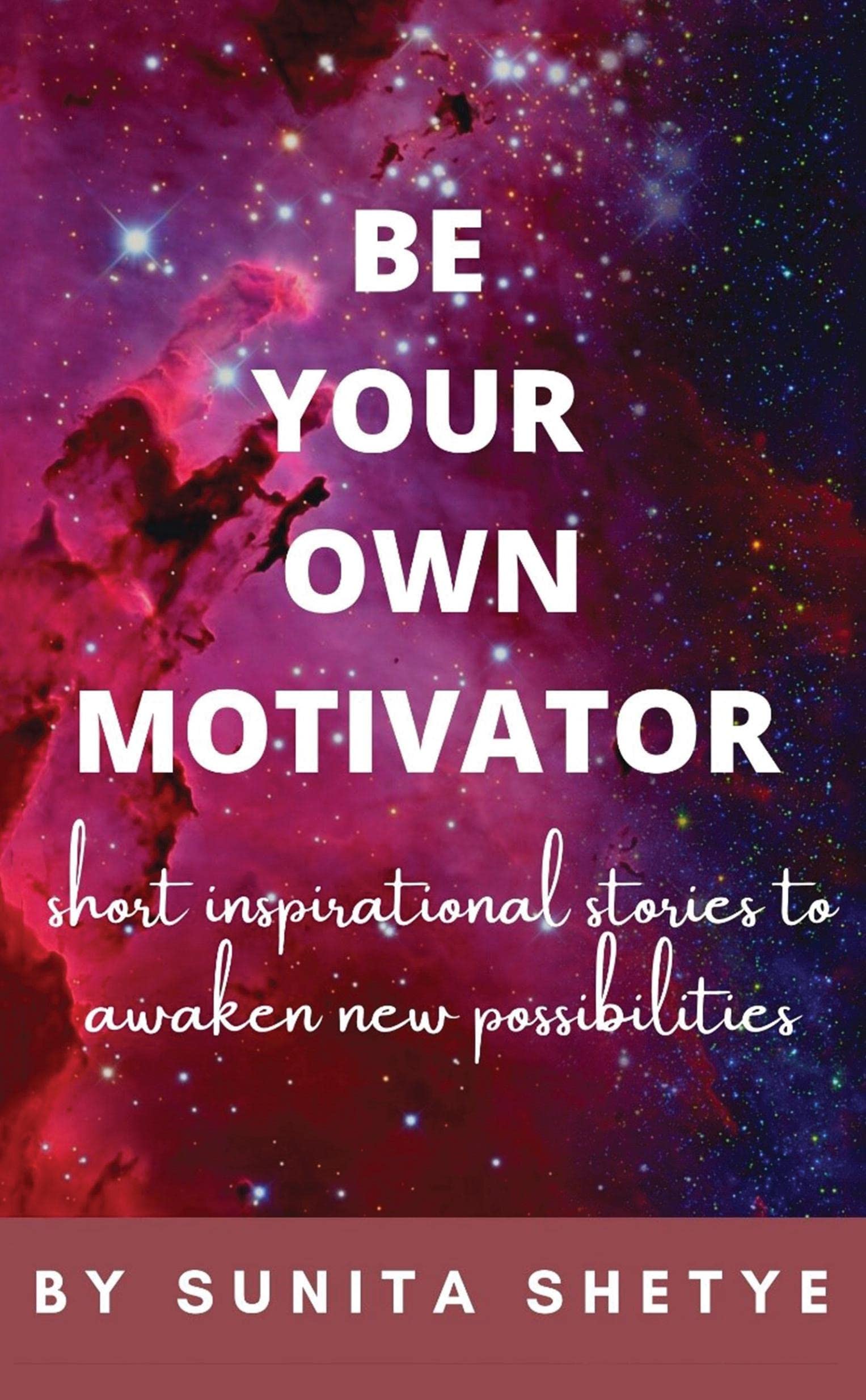 BE YOUR OWN MOTIVATOR : Short Inspirational Stories to Awaken New Possibilites