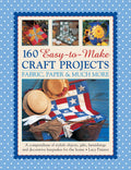 160 EasytoMake Craft Projects: Paper, Fabric & Much More: A Compendium Of Stylish Objects, Gifts, Furnishings And Decorative K