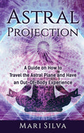 Astral Projection: A Guide on How to Travel the Astral Plane and Have an OutOfBody Experience