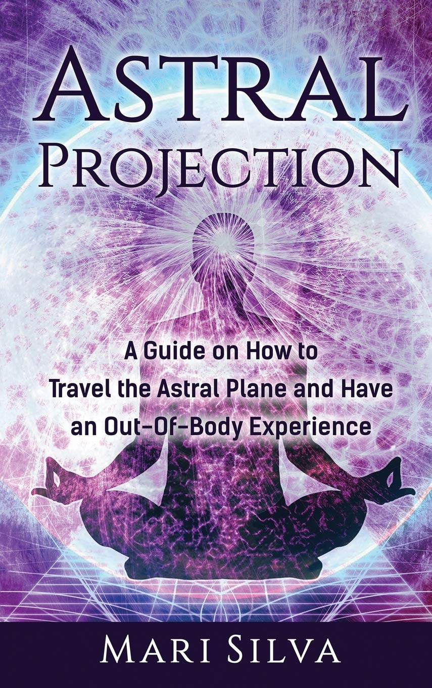 Astral Projection: A Guide on How to Travel the Astral Plane and Have an OutOfBody Experience